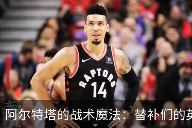 阿尔特塔的战术魔法：替补们的英雄时刻和坚韧防线